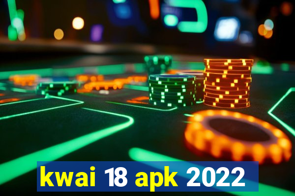 kwai 18 apk 2022